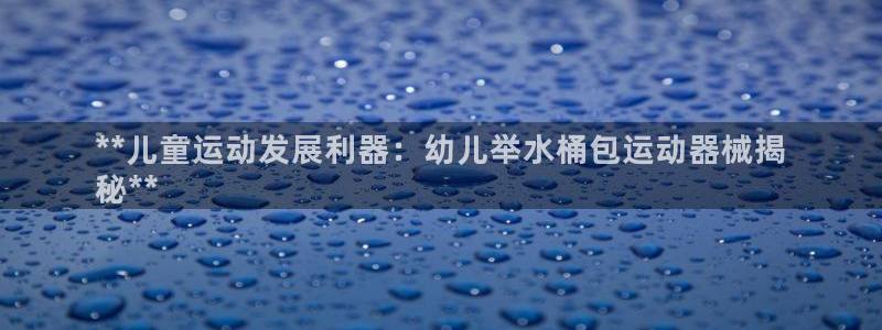 尊龙专访：**儿童运动发展利器：幼儿举水桶包运动器械