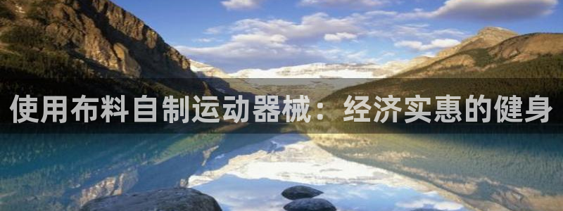 尊龙凯时登录：使用布料自制运动器械：经济实惠的健身