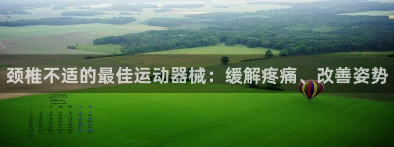d88尊龙凯时：颈椎不适的最佳运动器械：缓解疼痛、改