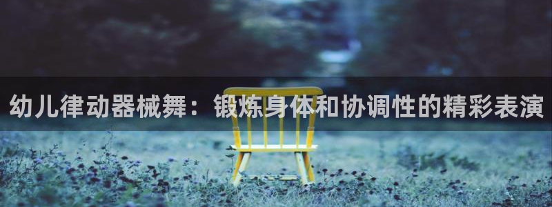 尊龙网址是多少：幼儿律动器械舞：锻炼身体和协调性的精