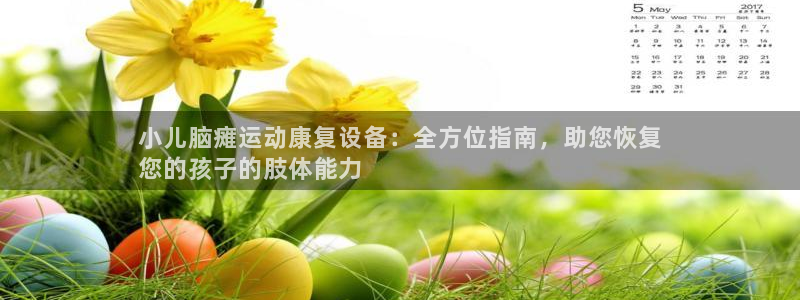 尊龙凯时返现：小儿脑瘫运动康复设备：全方位指南，助您