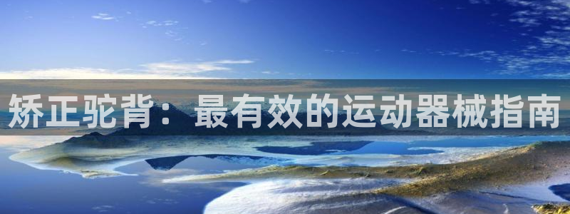 尊龙旗舰店：矫正驼背：最有效的运动器械指南