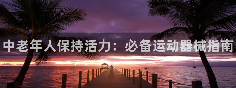 尊龙eight is enough：中老年人保持活力