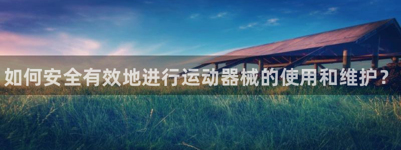 尊龙凯时处理未到账：如何安全有效地进行运动器械的使用