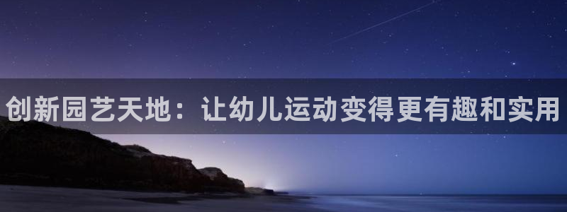 尊龙网址登录官网：创新园艺天地：让幼儿运动变得更有趣