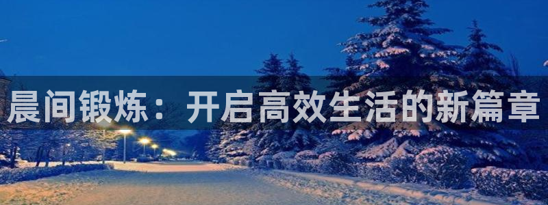 尊龙ag旗舰：晨间锻炼：开启高效生活的新篇章